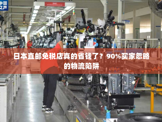 日本直邮免税店真的省钱了?90%买家忽略的物流陷阱 日本直邮免税店真的省钱了?90%买家忽略的物流陷阱