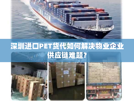 深圳进口PET货代如何解决物业企业供应链难题? 深圳进口PET货代如何解决物业企业供应链难题?