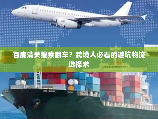 百度清关搜索翻车?跨境人必看的避坑物流选择术 百度清关搜索翻车?跨境人必看的避坑物流选择术