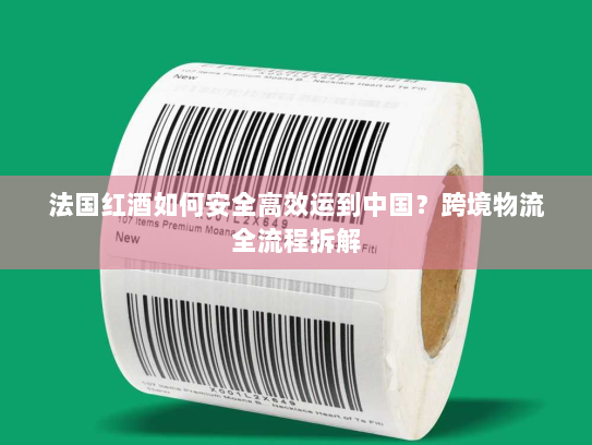 法国红酒如何安全高效运到中国？跨境物流全流程拆解