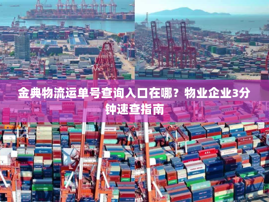 金典物流运单号查询入口在哪？物业企业3分钟速查指南