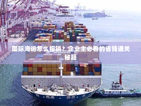 国际海运怎么报销?企业主必看的省钱通关秘籍 国际海运怎么报销?企业主必看的省钱通关秘籍