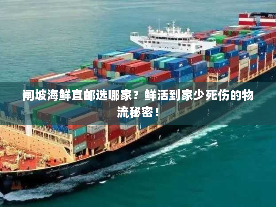 闸坡海鲜直邮选哪家?鲜活到家少死伤的物流秘密! 闸坡海鲜直邮选哪家?鲜活到家少死伤的物流秘密!