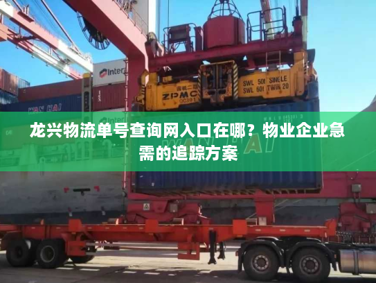 龙兴物流单号查询网入口在哪?物业企业急需的追踪方案 龙兴物流单号查询网入口在哪?物业企业急需的追踪方案