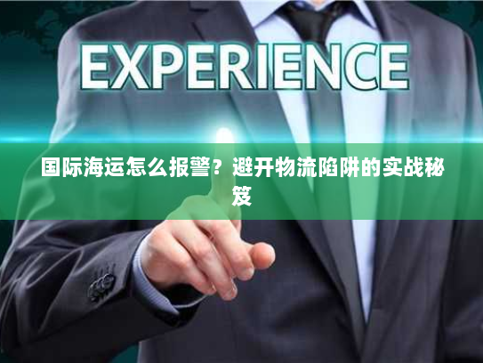 国际海运怎么报警？避开物流陷阱的实战秘笈