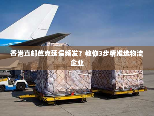 香港直邮芭克延误频发?教你3步精准选物流企业 香港直邮芭克延误频发?教你3步精准选物流企业