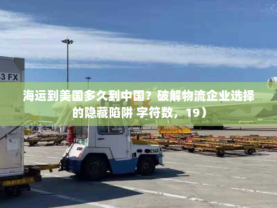 海运到美国多久到中国?破解物流企业选择的隐藏陷阱 字符数,19) 海运到美国多久到中国?破解物流企业选择的隐藏陷阱 字符数,19)