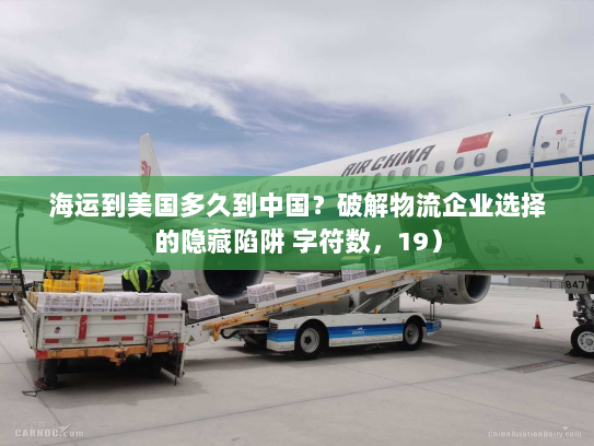 海运到美国多久到中国?破解物流企业选择的隐藏陷阱 字符数,19) 海运到美国多久到中国?破解物流企业选择的隐藏陷阱 字符数,19)