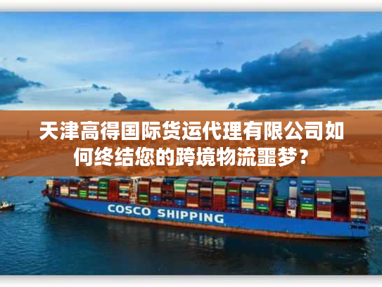 天津高得国际货运代理有限公司如何终结您的跨境物流噩梦？