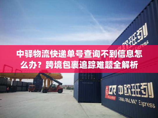 中驿物流快递单号查询不到信息怎么办?跨境包裹追踪难题全解析 中驿物流快递单号查询不到信息怎么办?跨境包裹追踪难题全解析