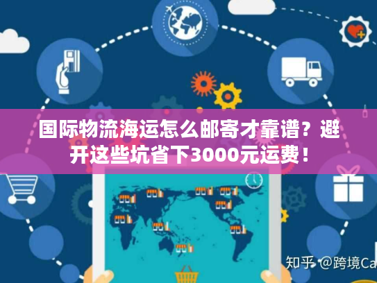 国际物流海运怎么邮寄才靠谱?避开这些坑省下3000元运费! 国际物流海运怎么邮寄才靠谱?避开这些坑省下3000元运费!