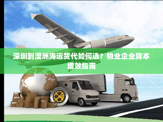 深圳到澳洲海运货代如何选?物业企业降本增效指南 深圳到澳洲海运货代如何选?物业企业降本增效指南