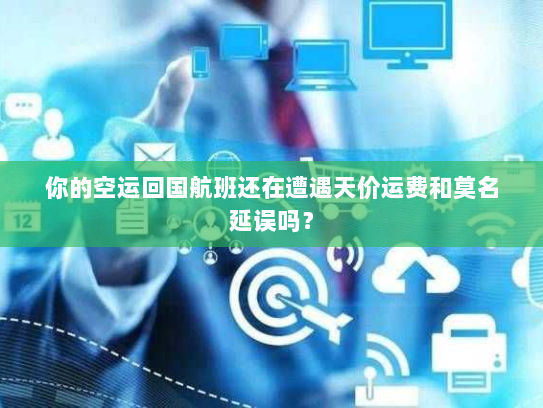 你的空运回国航班还在遭遇天价运费和莫名延误吗? 你的空运回国航班还在遭遇天价运费和莫名延误吗?