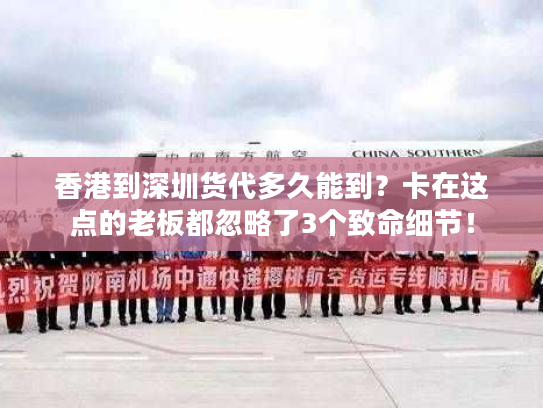 香港到深圳货代多久能到?卡在这点的老板都忽略了3个致命细节! 香港到深圳货代多久能到?卡在这点的老板都忽略了3个致命细节!