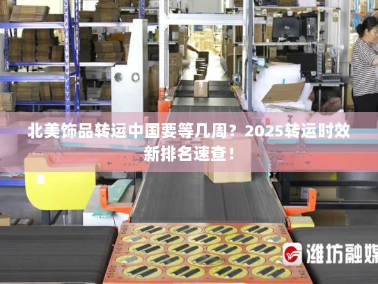 北美饰品转运中国要等几周？2025转运时效新排名速查！