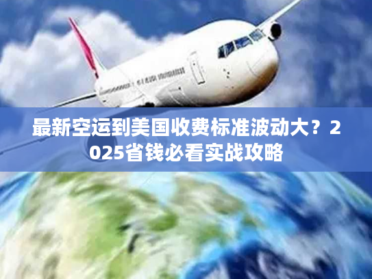 最新空运到美国收费标准波动大?2025省钱必看实战攻略 最新空运到美国收费标准波动大?2025省钱必看实战攻略