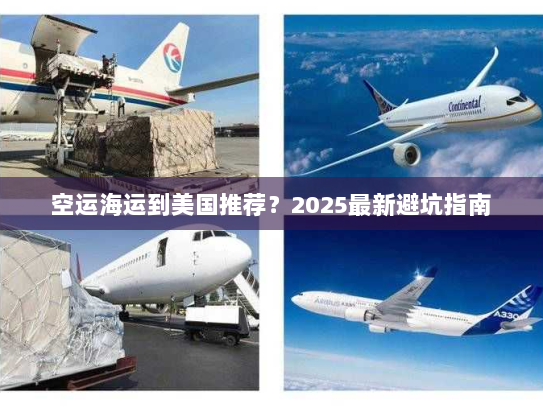空运海运到美国推荐?2025最新避坑指南 空运海运到美国推荐?2025最新避坑指南
