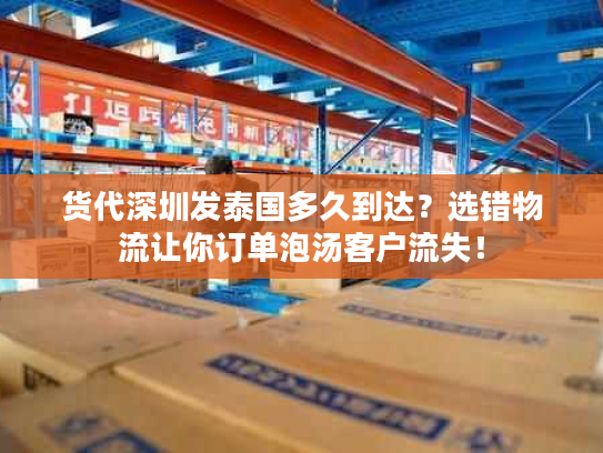 货代深圳发泰国多久到达？选错物流让你订单泡汤客户流失！