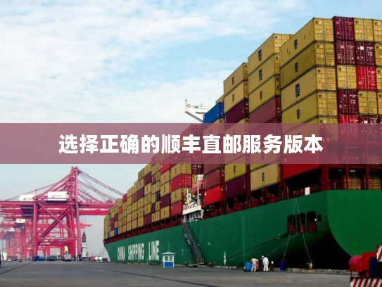 选择正确的顺丰直邮服务版本