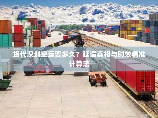 货代深圳空运要多久?延误真相与时效精准计算法 货代深圳空运要多久?延误真相与时效精准计算法