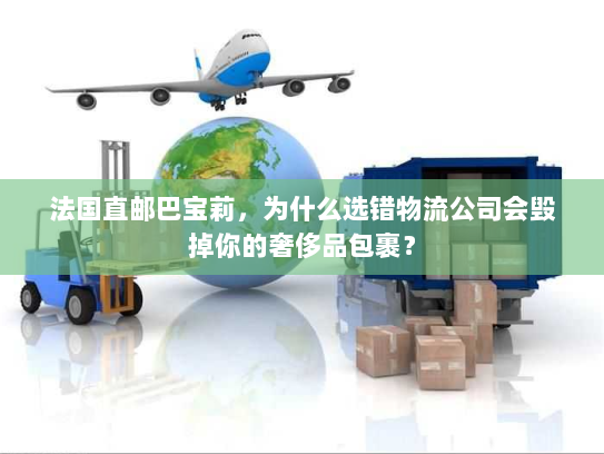 法国直邮巴宝莉,为什么选错物流公司会毁掉你的奢侈品包裹? 法国直邮巴宝莉,为什么选错物流公司会毁掉你的奢侈品包裹?