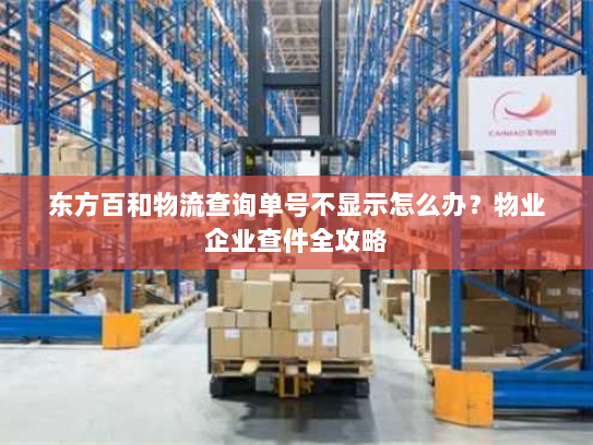 东方百和物流查询单号不显示怎么办?物业企业查件全攻略 东方百和物流查询单号不显示怎么办?物业企业查件全攻略