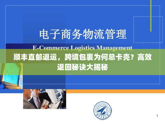 顺丰直邮退运,跨境包裹为何总卡壳?高效退回秘诀大揭秘 顺丰直邮退运,跨境包裹为何总卡壳?高效退回秘诀大揭秘