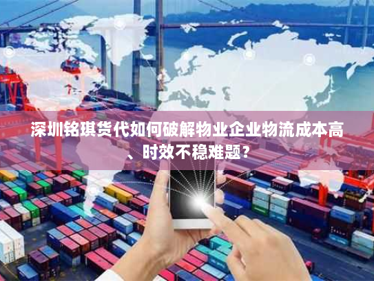 深圳铭琪货代如何破解物业企业物流成本高、时效不稳难题? 深圳铭琪货代如何破解物业企业物流成本高、时效不稳难题?
