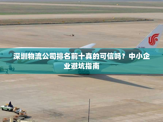 深圳物流公司排名前十真的可信吗？中小企业避坑指南