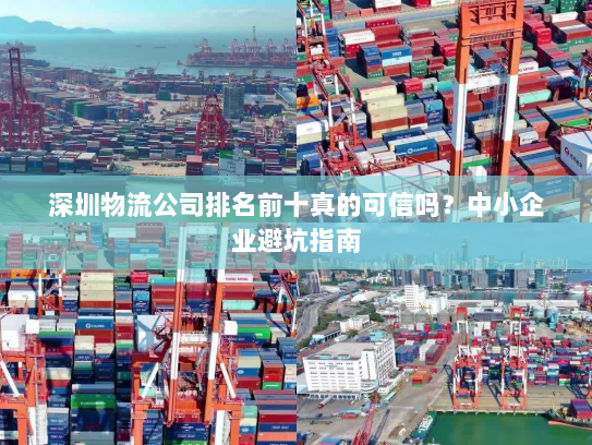 深圳物流公司排名前十真的可信吗？中小企业避坑指南