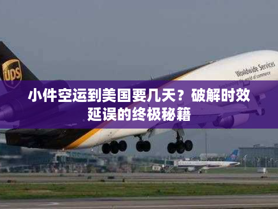 小件空运到美国要几天？破解时效延误的终极秘籍