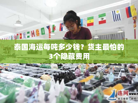 泰国海运每吨多少钱？货主最怕的3个隐藏费用