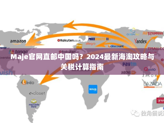 Maje官网直邮中国吗?2024最新海淘攻略与关税计算指南 Maje官网直邮中国吗?2024最新海淘攻略与关税计算指南