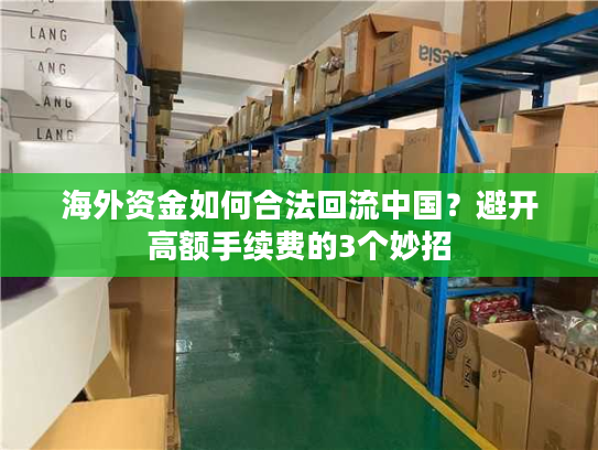 海外资金如何合法回流中国？避开高额手续费的3个妙招