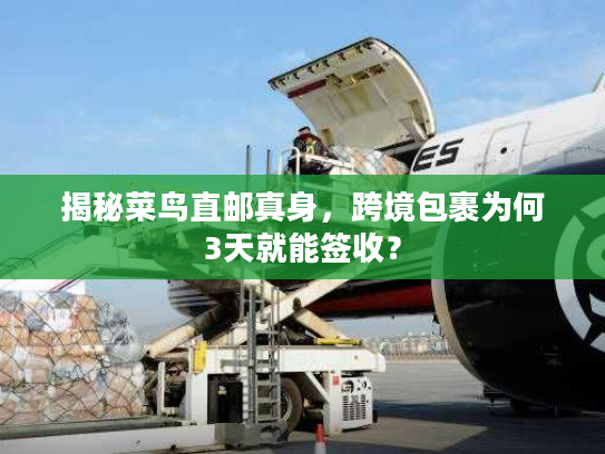揭秘菜鸟直邮真身，跨境包裹为何3天就能签收？