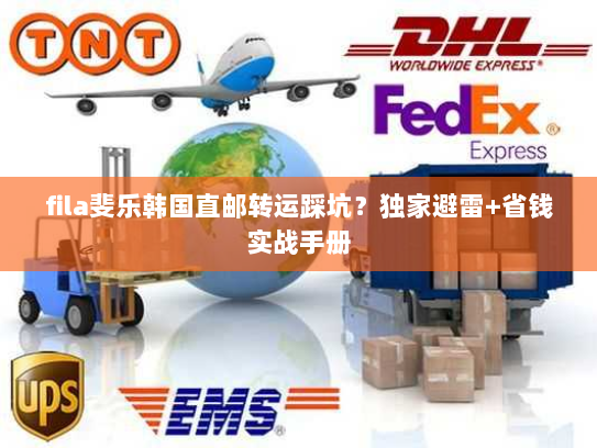 fila斐乐韩国直邮转运踩坑？独家避雷+省钱实战手册