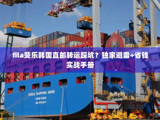 fila斐乐韩国直邮转运踩坑？独家避雷+省钱实战手册
