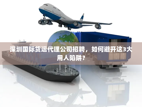 深圳国际货运代理公司招聘，如何避开这3大用人陷阱？