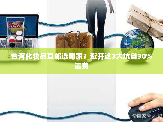 台湾化妆品直邮选哪家?避开这3大坑省30%运费 台湾化妆品直邮选哪家?避开这3大坑省30%运费