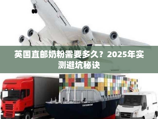 英国直邮奶粉需要多久？2025年实测避坑秘诀