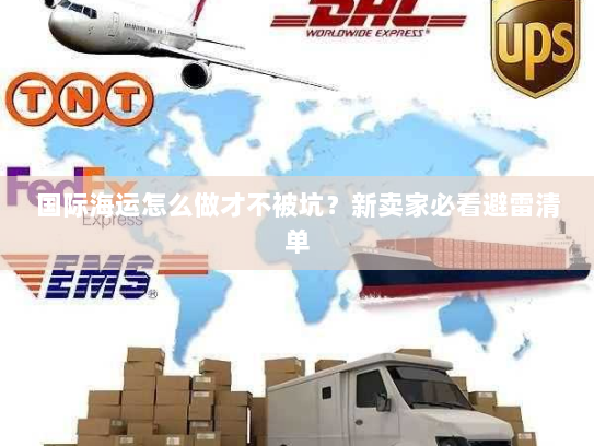 国际海运怎么做才不被坑?新卖家必看避雷清单 国际海运怎么做才不被坑?新卖家必看避雷清单