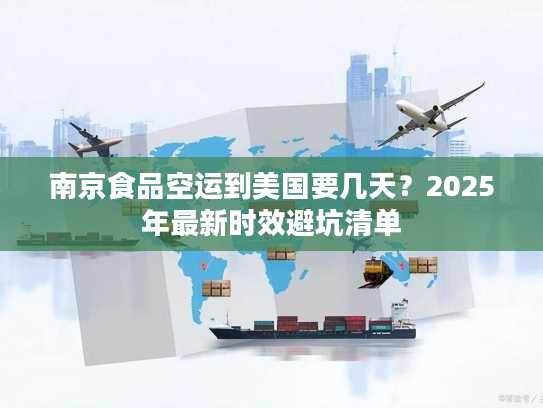南京食品空运到美国要几天?2025年最新时效避坑清单 南京食品空运到美国要几天?2025年最新时效避坑清单