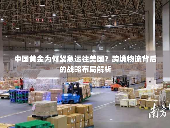 中国黄金为何紧急运往美国?跨境物流背后的战略布局解析 中国黄金为何紧急运往美国?跨境物流背后的战略布局解析