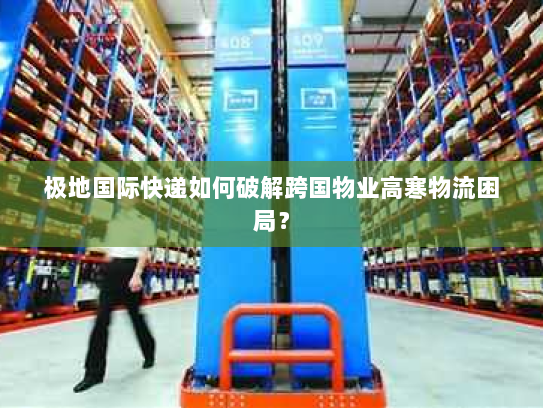 极地国际快递如何破解跨国物业高寒物流困局? 极地国际快递如何破解跨国物业高寒物流困局?