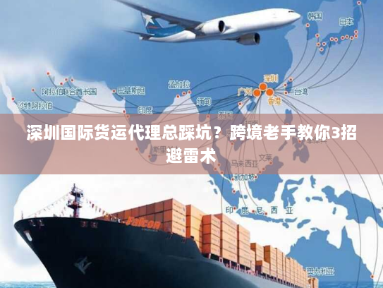 深圳国际货运代理总踩坑?跨境老手教你3招避雷术 深圳国际货运代理总踩坑?跨境老手教你3招避雷术