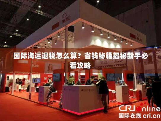 国际海运退税怎么算?省钱秘籍揭秘新手必看攻略 国际海运退税怎么算?省钱秘籍揭秘新手必看攻略