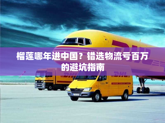 榴莲哪年进中国？错选物流亏百万的避坑指南