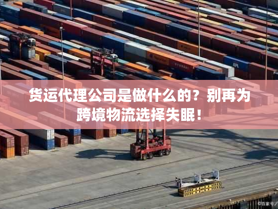货运代理公司是做什么的？别再为跨境物流选择失眠！