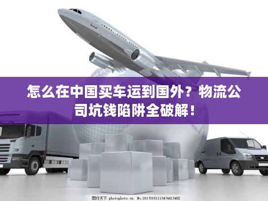 怎么在中国买车运到国外？物流公司坑钱陷阱全破解！