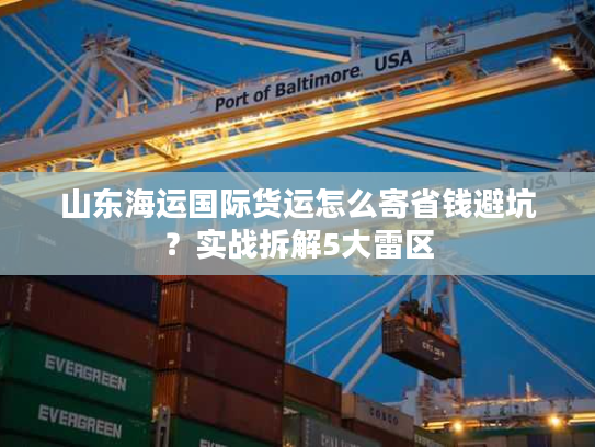 山东海运国际货运怎么寄省钱避坑？实战拆解5大雷区